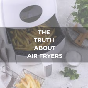 The Truth About Air Fryers